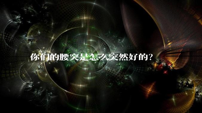 你们的腰突是怎么突然好的?