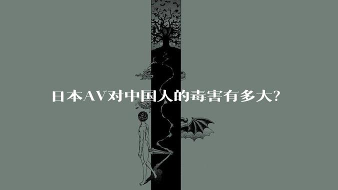 日本AV对中国人的毒害有多大?