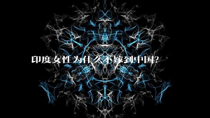 印度女性为什么不嫁到中国?