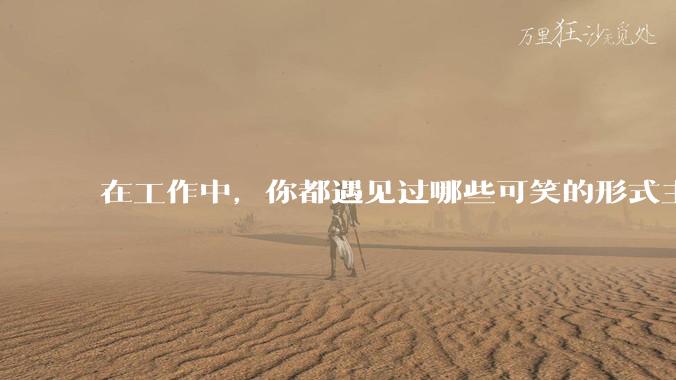 在工作中,你都遇见过哪些可笑的形式主义?