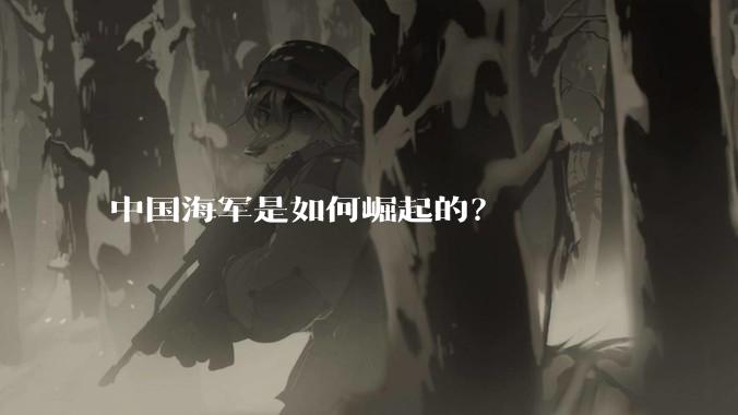 中国海军是如何崛起的?