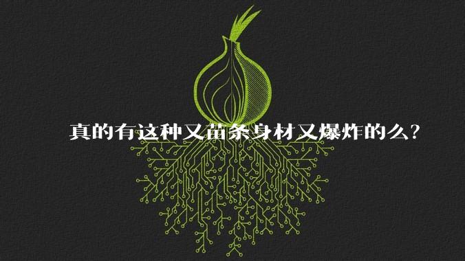 真的有这种又苗条身材又爆炸的么?