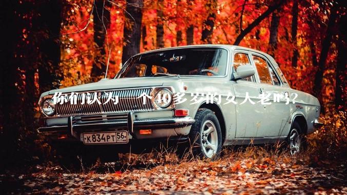 你们认为一个40多岁的女人老吗?