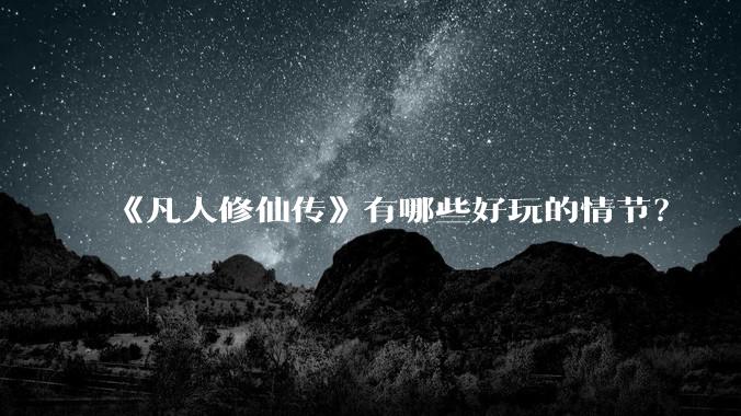 《凡人修仙传》有哪些好玩的情节?
