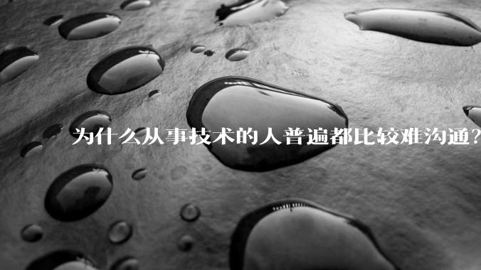 为什么从事技术的人普遍都比较难沟通?