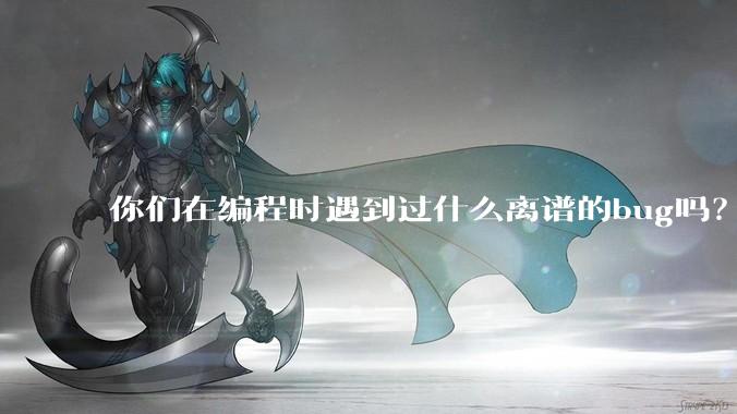 你们在编程时遇到过什么离谱的bug吗?