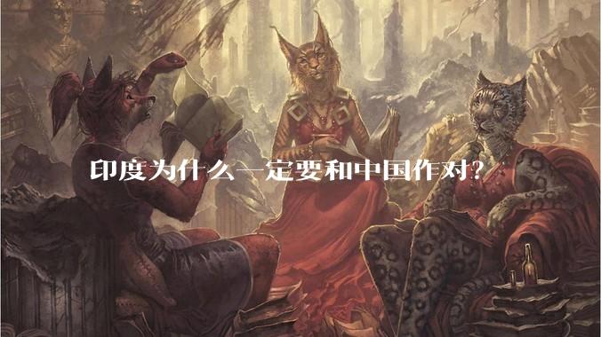 印度为什么一定要和中国作对?