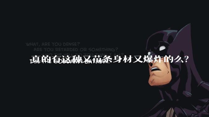 真的有这种又苗条身材又爆炸的么?