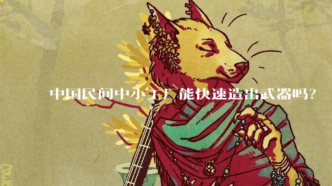 中国民间中小工厂能快速造出武器吗?