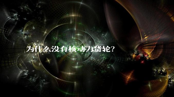 为什么没有核动力货轮?