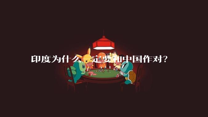 印度为什么一定要和中国作对?