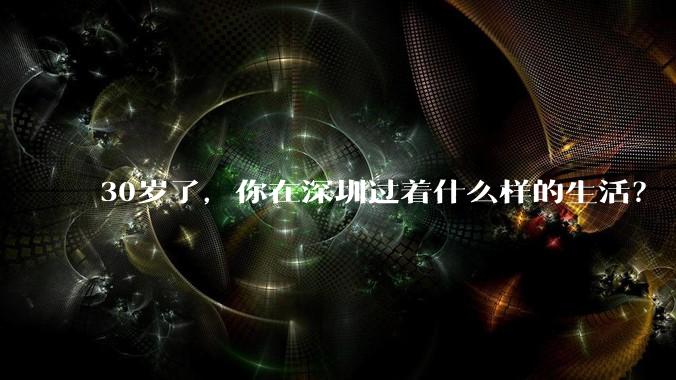 30岁了,你在深圳过着什么样的生活?