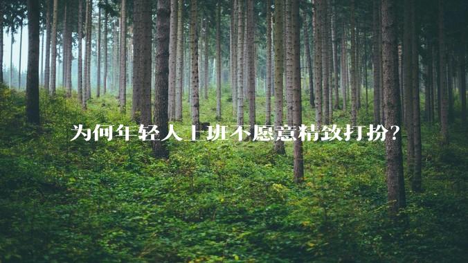 为何年轻人上班不愿意精致打扮?