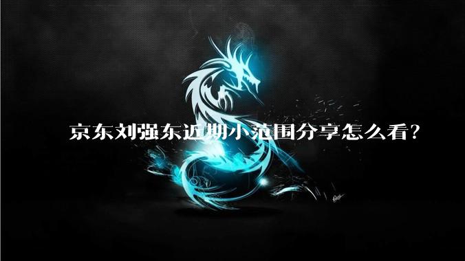 京东刘强东近期小范围分享怎么看?