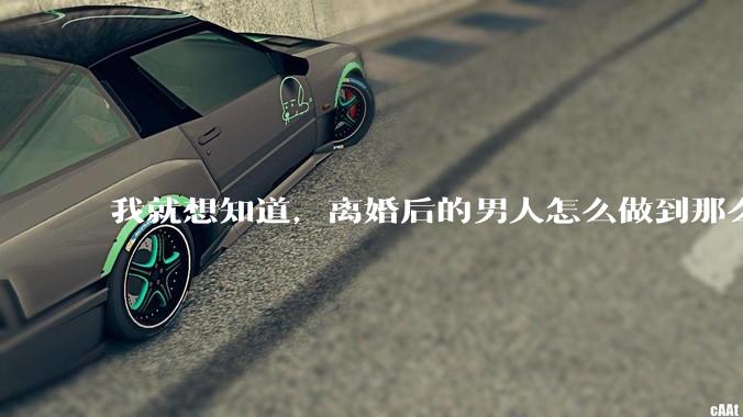 我就想知道,离婚后的男人怎么做到那么绝情?