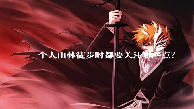 一个人山林徒步时都要关注哪些点?