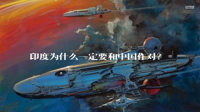 印度为什么一定要和中国作对?
