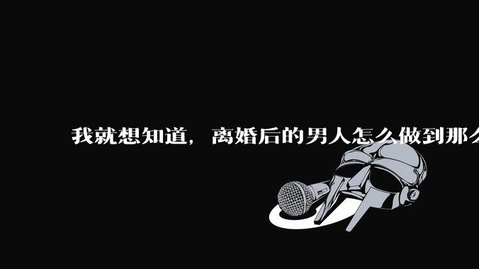 我就想知道,离婚后的男人怎么做到那么绝情?