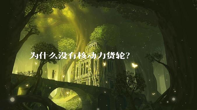 为什么没有核动力货轮?
