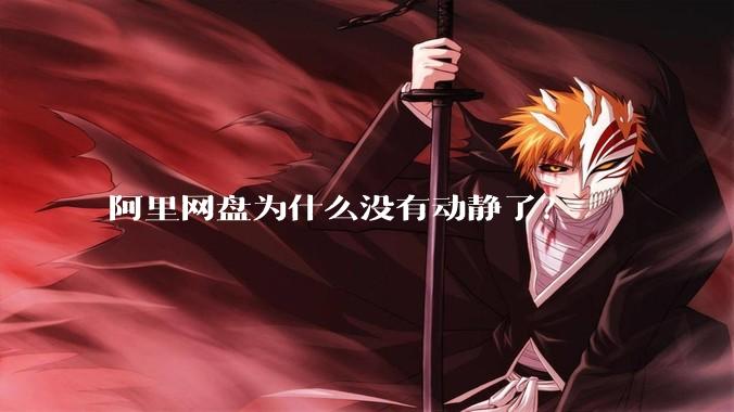 阿里网盘为什么没有动静了?
