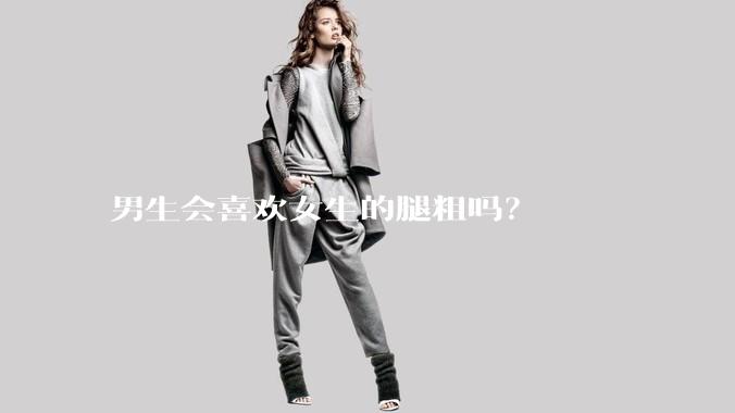 男生会喜欢女生的腿粗吗?