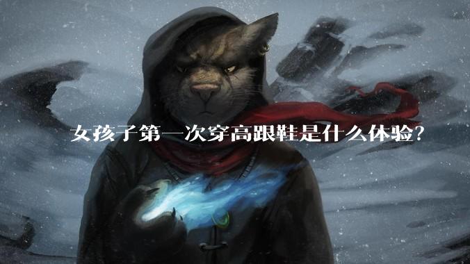 女孩子第一次穿高跟鞋是什么体验?