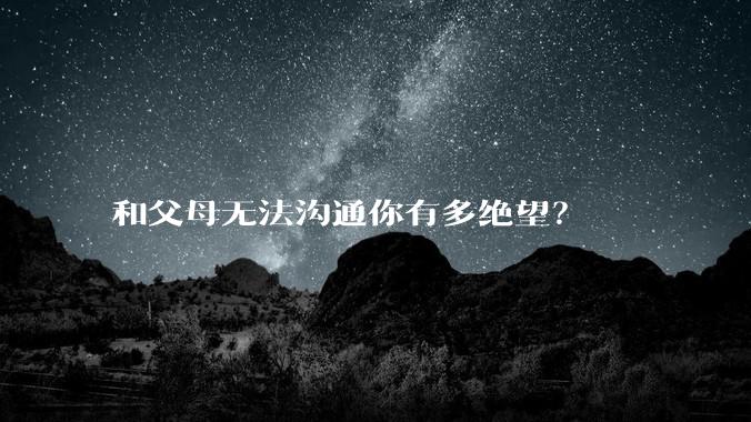 和父母无法沟通你有多绝望?