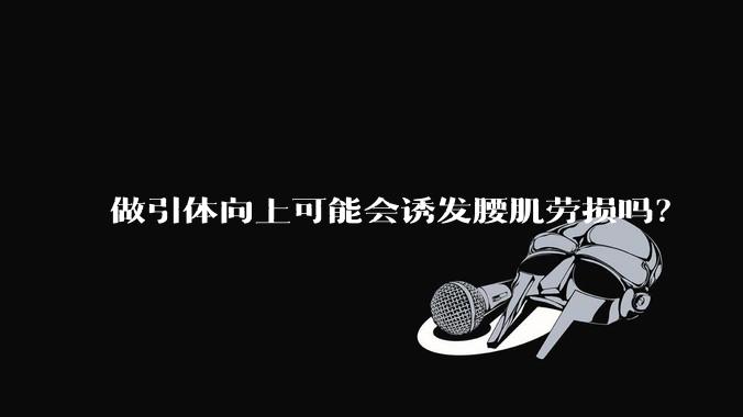 做引体向上可能会诱发腰肌劳损吗?