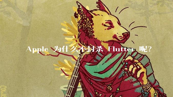 Apple 为什么不封杀 Flutter 呢?