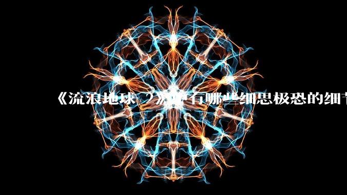 《流浪地球 2》中有哪些细思极恐的细节?