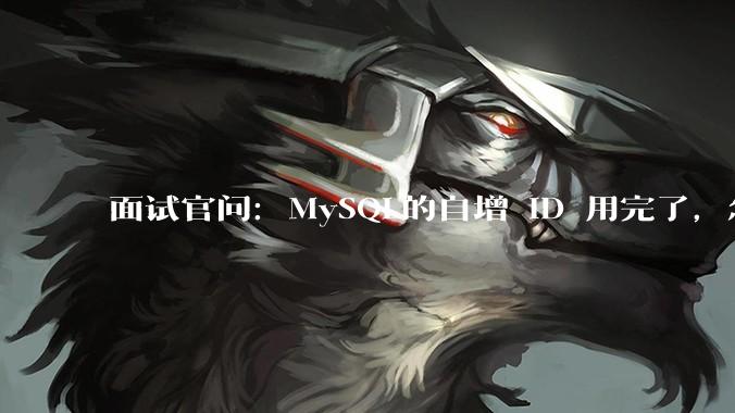 面试官问:MySQL的自增 ID 用完了,怎么办?