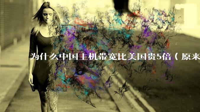 为什么中国主机带宽比美国贵5倍(原来错误的10000倍),比如阿里云?