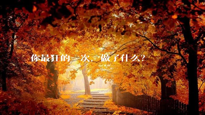 你最狂的一次,做了什么?