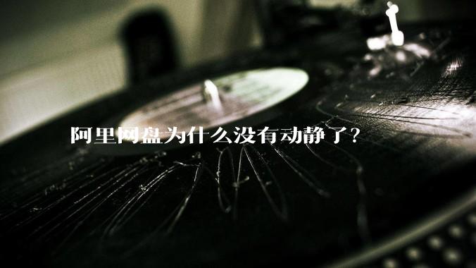 阿里网盘为什么没有动静了?