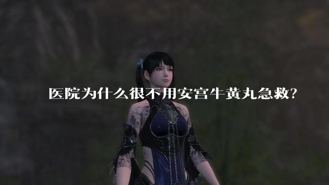 医院为什么很不用安宫牛黄丸急救?