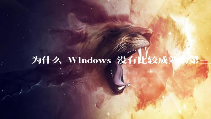 为什么 Windows 没有比较成熟的第三方桌面环境（explorer.exe）？