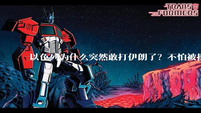 以色列为什么突然敢打伊朗了？不怕被报复？