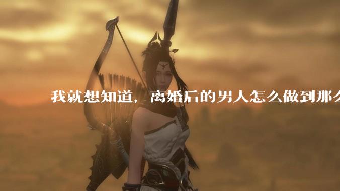 我就想知道,离婚后的男人怎么做到那么绝情?