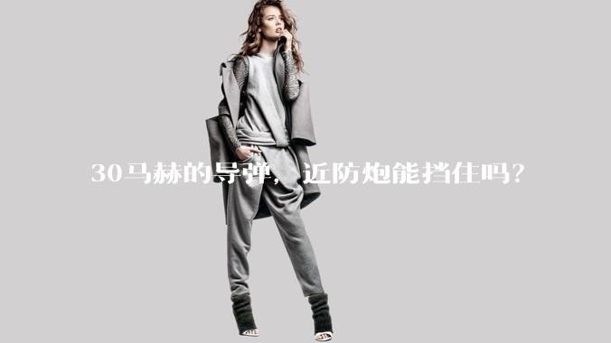 30马赫的导弹,近防炮能挡住吗?