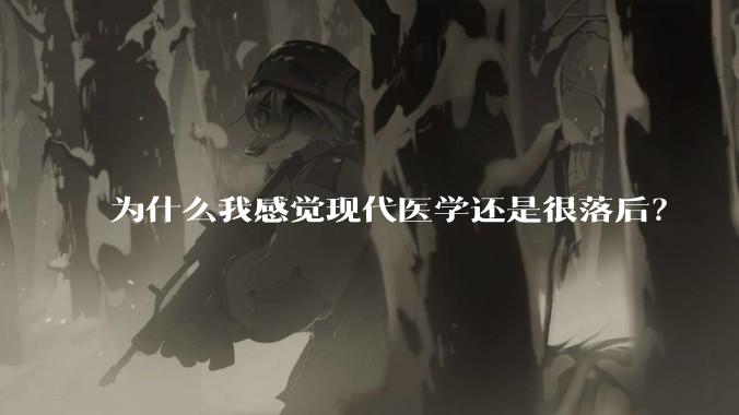 为什么我感觉现代医学还是很落后?