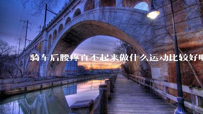 骑车后腰疼直不起来做什么运动比较好呢?