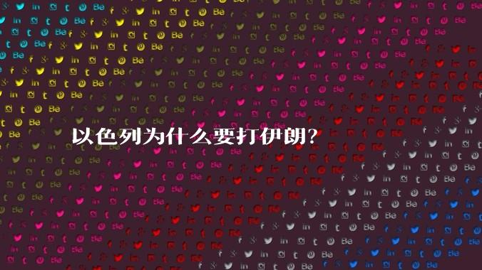 以色列为什么要打伊朗?