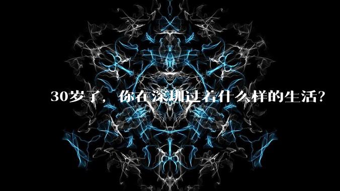 30岁了,你在深圳过着什么样的生活?