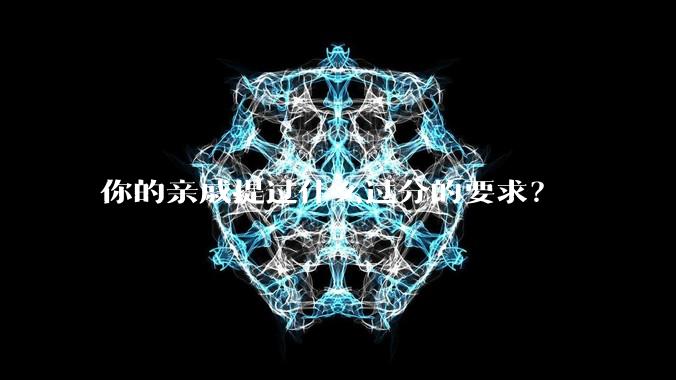 你的亲戚提过什么过分的要求?