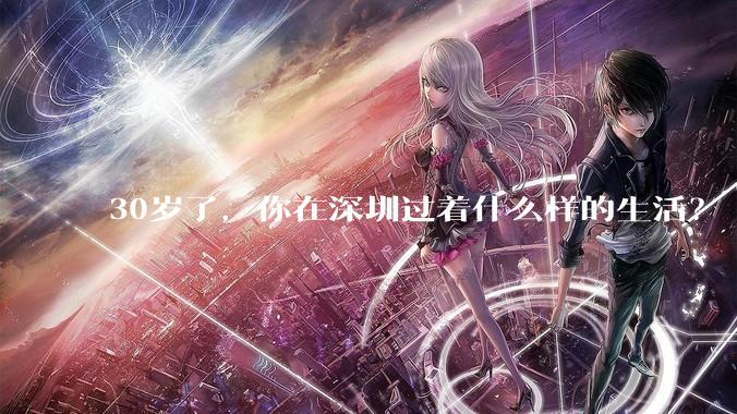 30岁了,你在深圳过着什么样的生活?