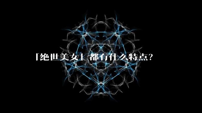 「绝世美女」都有什么特点?