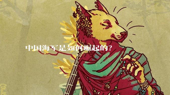 中国海军是如何崛起的?