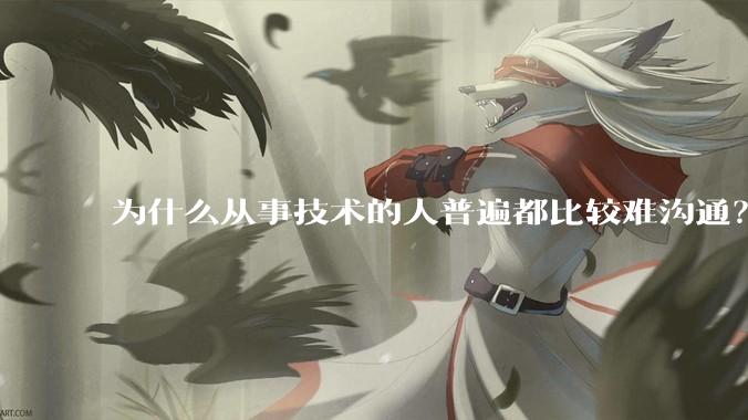 为什么从事技术的人普遍都比较难沟通?