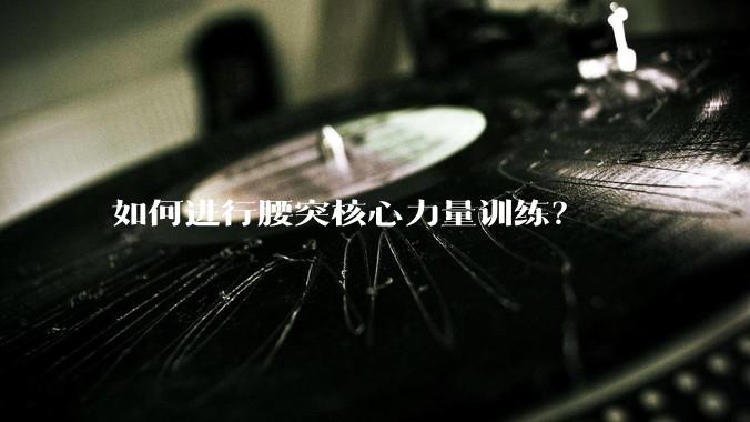 如何进行腰突核心力量训练?