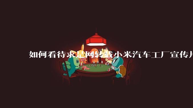 如何看待求是网转载小米汽车工厂宣传片?